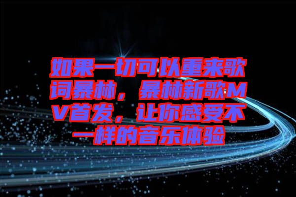 如果一切可以重來歌詞暴林，暴林新歌MV首發(fā)，讓你感受不一樣的音樂體驗(yàn)