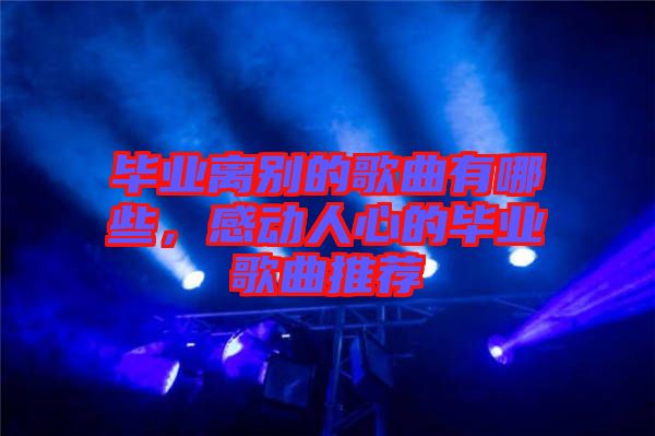 畢業(yè)離別的歌曲有哪些，感動人心的畢業(yè)歌曲推薦