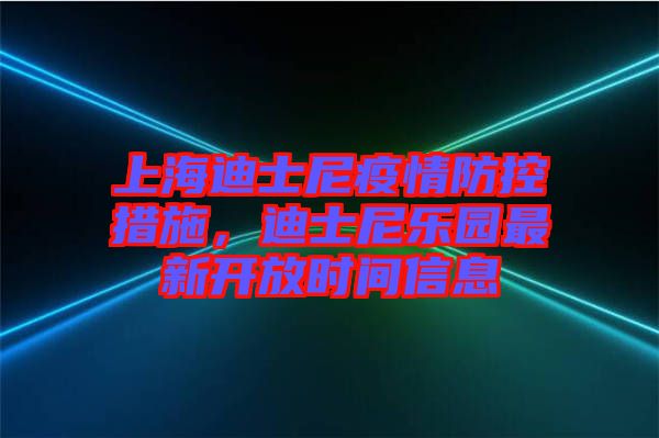 上海迪士尼疫情防控措施，迪士尼樂(lè)園最新開(kāi)放時(shí)間信息