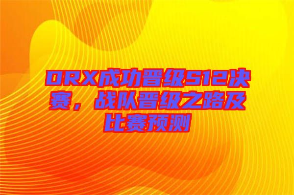 DRX成功晉級S12決賽，戰(zhàn)隊晉級之路及比賽預測