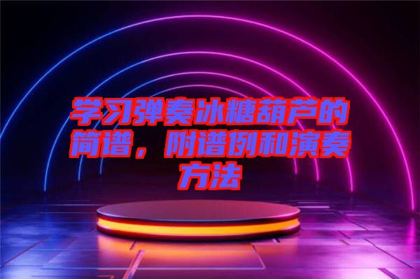 學(xué)習(xí)彈奏冰糖葫蘆的簡譜，附譜例和演奏方法