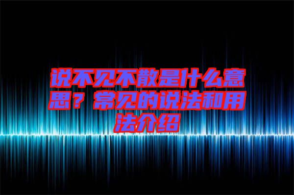 說不見不散是什么意思？常見的說法和用法介紹