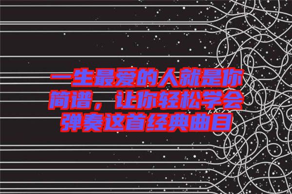 一生最?lèi)?ài)的人就是你簡(jiǎn)譜，讓你輕松學(xué)會(huì)彈奏這首經(jīng)典曲目