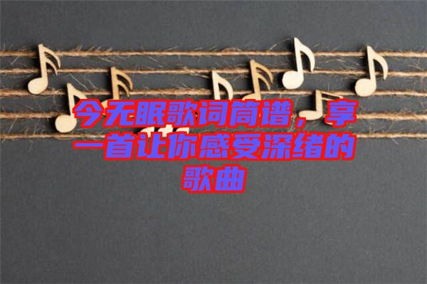 今無眠歌詞筒譜，享一首讓你感受深緒的歌曲