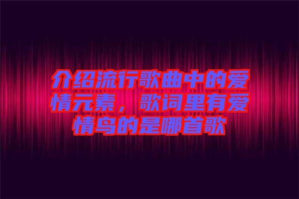 介紹流行歌曲中的愛情元素，歌詞里有愛情鳥的是哪首歌