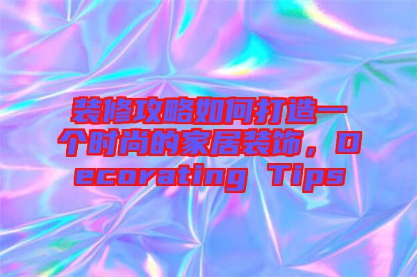 裝修攻略如何打造一個時尚的家居裝飾，Decorating Tips