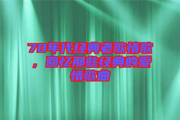 70年代經(jīng)典老歌情歌，回憶那些經(jīng)典的愛(ài)情歌曲