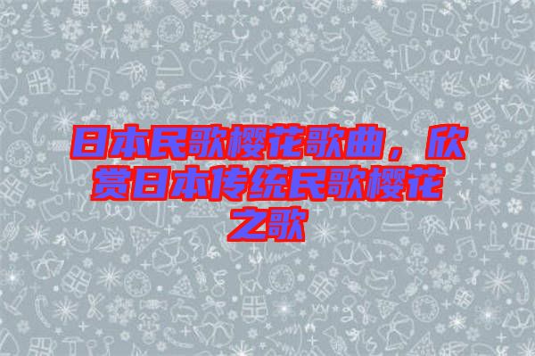 日本民歌櫻花歌曲，欣賞日本傳統(tǒng)民歌櫻花之歌