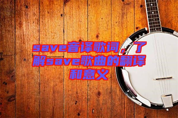 save音譯歌詞，了解save歌曲的翻譯和意義