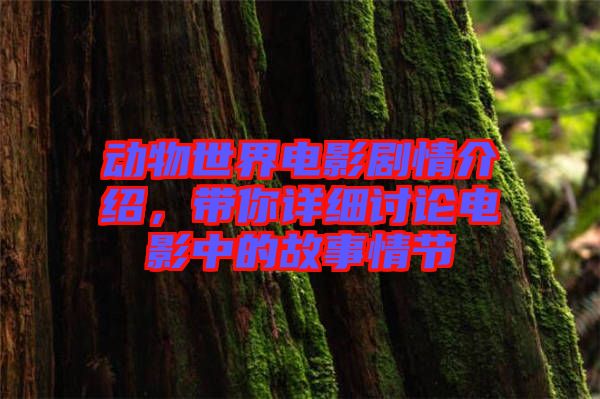 動(dòng)物世界電影劇情介紹，帶你詳細(xì)討論電影中的故事情節(jié)