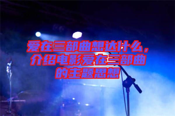 愛在三部曲想達(dá)什么，介紹電影愛在三部曲的主題思想