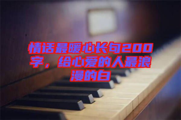 情話最暖心長句200字，給心愛的人最浪漫的白