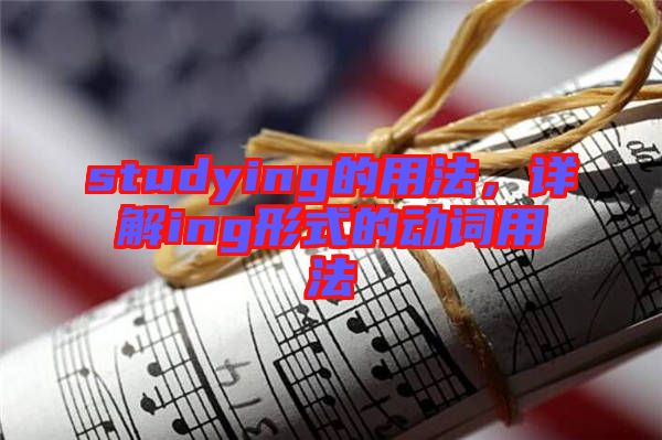 studying的用法，詳解ing形式的動詞用法