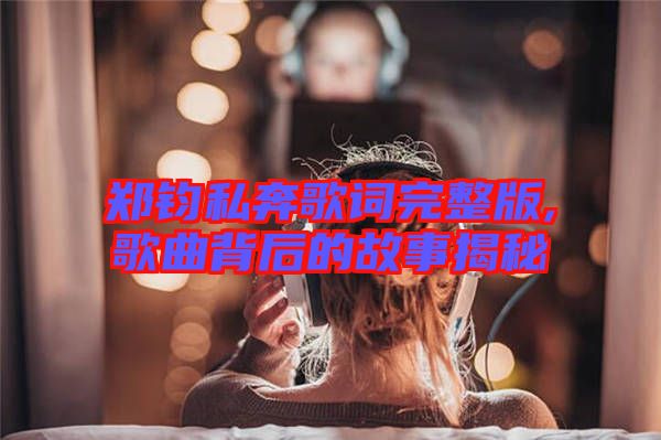 鄭鈞私奔歌詞完整版,歌曲背后的故事揭秘