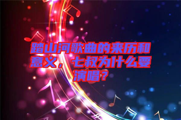 踏山河歌曲的來歷和意義，七叔為什么要演唱？