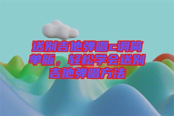 送別吉他彈唱c調(diào)簡(jiǎn)單版，輕松學(xué)會(huì)送別吉他彈唱方法