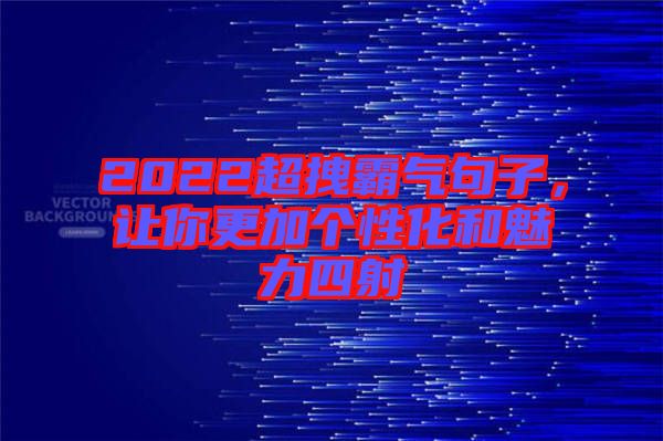 2022超拽霸氣句子，讓你更加個(gè)性化和魅力四射