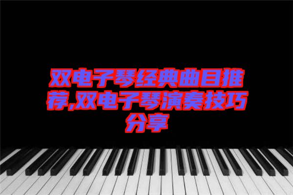 雙電子琴經(jīng)典曲目推薦,雙電子琴演奏技巧分享