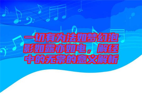 一切有為法如夢幻泡影如露亦如電，解經(jīng)中的無常的意義解析