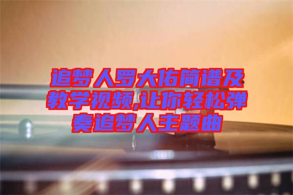 追夢人羅大佑簡譜及教學視頻,讓你輕松彈奏追夢人主題曲