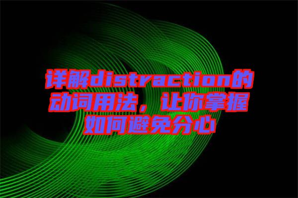 詳解distraction的動詞用法，讓你掌握如何避免分心