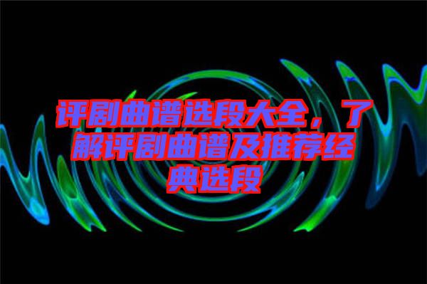 評劇曲譜選段大全，了解評劇曲譜及推薦經(jīng)典選段