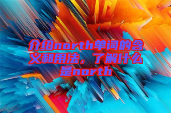 介紹north單詞的含義和用法，了解什么是north