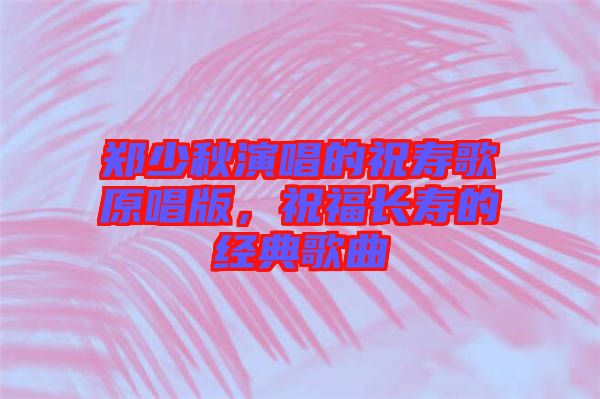 鄭少秋演唱的祝壽歌原唱版，祝福長(zhǎng)壽的經(jīng)典歌曲