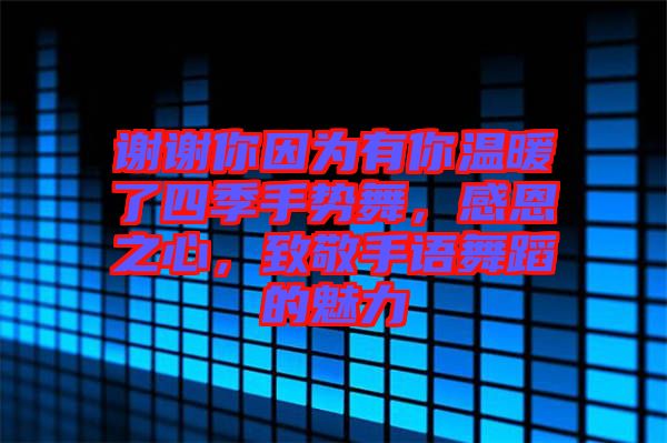 謝謝你因?yàn)橛心銣嘏怂募臼謩菸?，感恩之心，致敬手語舞蹈的魅力