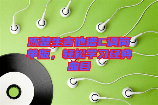 陳楚生吉他譜C調簡單版，輕松學習經(jīng)典曲目