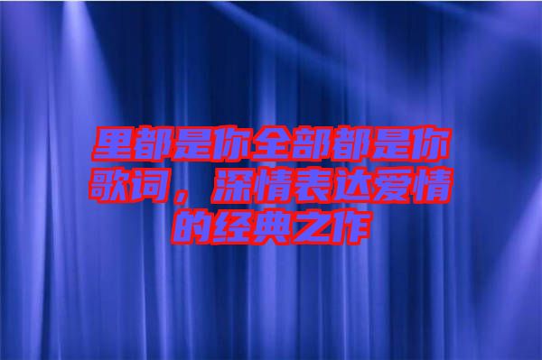 里都是你全部都是你歌詞，深情表達(dá)愛情的經(jīng)典之作