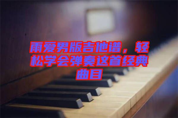 雨愛男版吉他譜，輕松學會彈奏這首經(jīng)典曲目