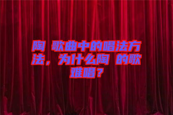 陶喆歌曲中的唱法方法，為什么陶喆的歌難唱？