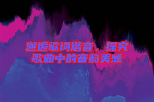 邂逅歌詞諧音，探究歌曲中的音韻美感