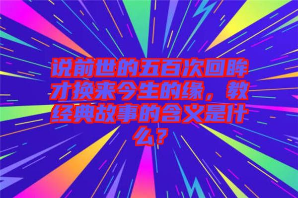 說(shuō)前世的五百次回眸才換來(lái)今生的緣，教經(jīng)典故事的含義是什么？