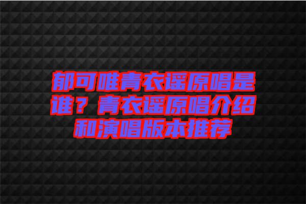 郁可唯青衣謠原唱是誰？青衣謠原唱介紹和演唱版本推薦