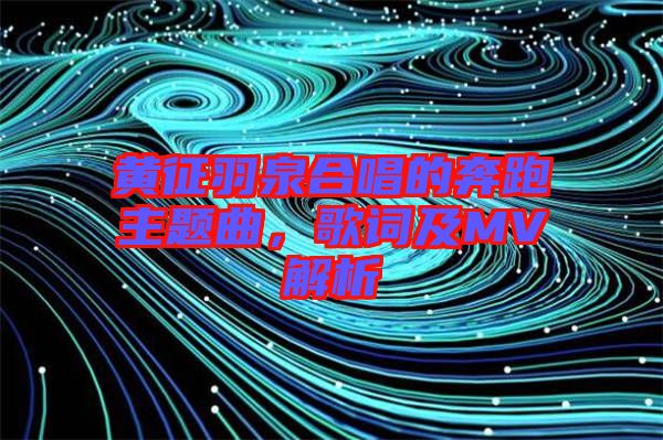 黃征羽泉合唱的奔跑主題曲，歌詞及MV解析