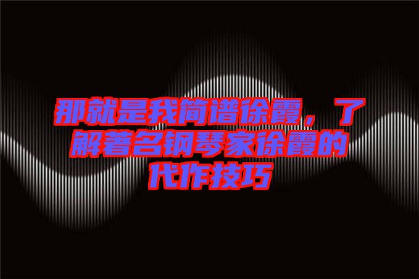 那就是我簡譜徐霞，了解著名鋼琴家徐霞的代作技巧