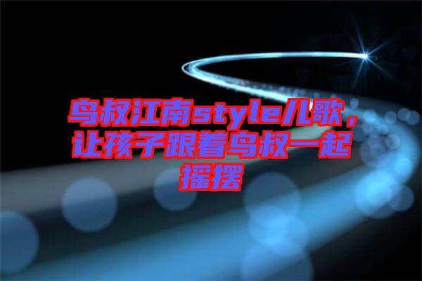 鳥叔江南style兒歌，讓孩子跟著鳥叔一起搖擺