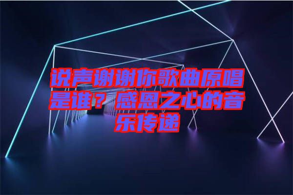 說聲謝謝你歌曲原唱是誰？感恩之心的音樂傳遞