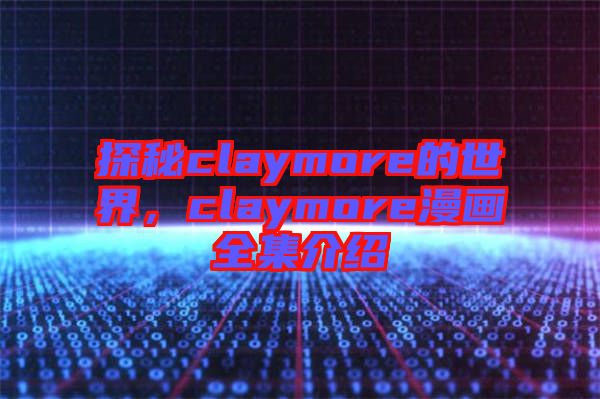 探秘claymore的世界，claymore漫畫(huà)全集介紹