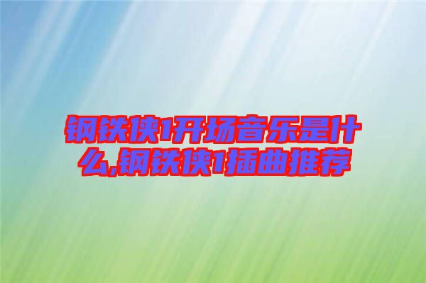 鋼鐵俠1開場音樂是什么,鋼鐵俠1插曲推薦