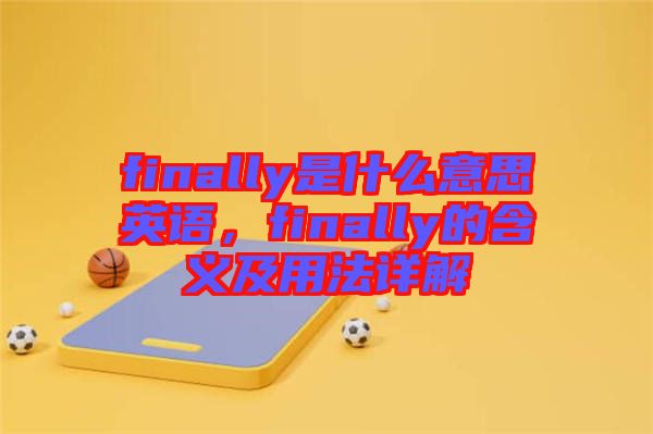 finally是什么意思英語(yǔ)，finally的含義及用法詳解