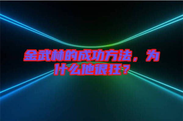 金武林的成功方法，為什么他很狂？