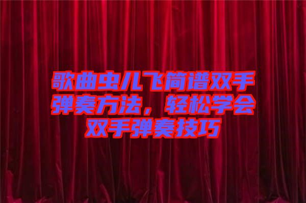 歌曲蟲兒飛簡譜雙手彈奏方法，輕松學(xué)會雙手彈奏技巧