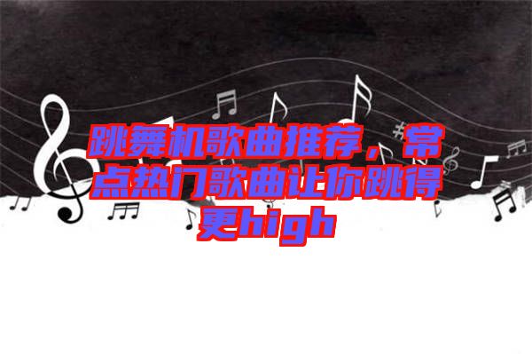 跳舞機(jī)歌曲推薦，常點(diǎn)熱門歌曲讓你跳得更high