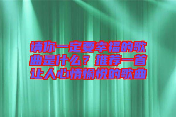 請你一定要幸福的歌曲是什么？推薦一首讓人心情愉悅的歌曲