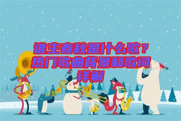 誰(shuí)主春秋是什么歌？熱門歌曲背景和歌詞詳解