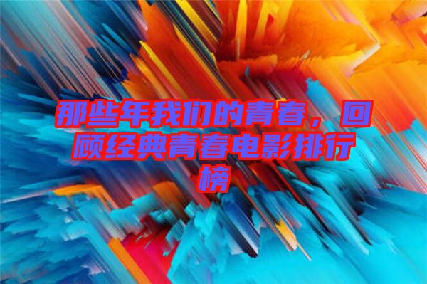 那些年我們的青春，回顧經(jīng)典青春電影排行榜