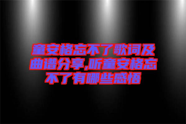 童安格忘不了歌詞及曲譜分享,聽童安格忘不了有哪些感悟